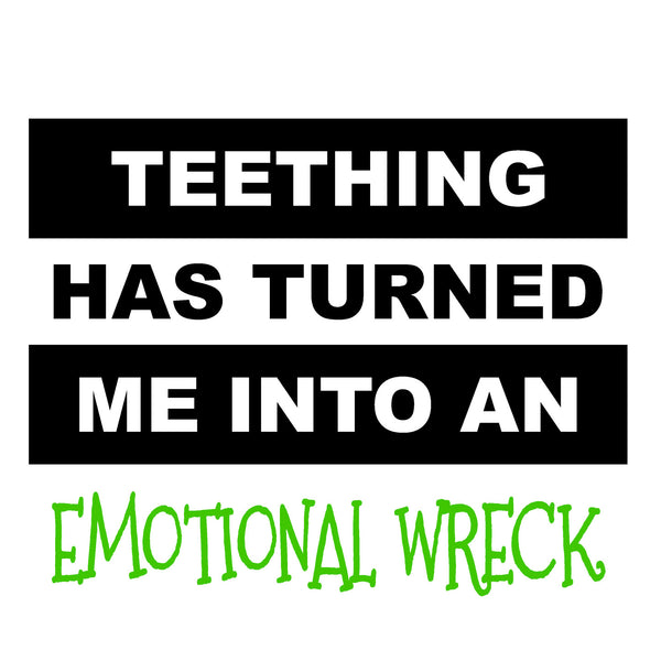 Teething Has Turned Me Into An Emotional Wreck (t-shirt/bodysuit)